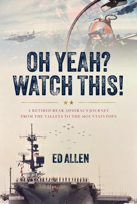 Oh Yeah? Watch This!: A Retired Rear Admiral’s Journey from the Valleys to the Mountaintops