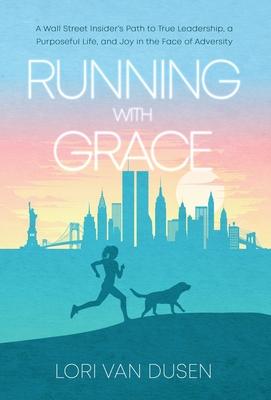 Running with Grace: A Wall Street Insider’s Path to True Leadership, a Purposeful Life, and Joy in the Face of Adversity