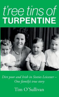T’ree Tins of Turpentine: Dirt Poor and Irish in Sixties Leicester - One Family’s True Story
