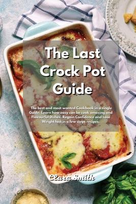 The Last Crock Pot Guide: The Best and most wanted Recipes in a single book. Learn how easy can be cook amazing and Flavourful Dishes. Regain Co