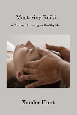 Mastering Reiki: A Roadmap for living an Healthy life