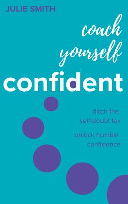 Coach Yourself Confident: Ditch the Self-Doubt Tax, Unlock Humble Confidence