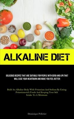 Alkaline Diet: Delicious Recipes That Are Suitable For People With GERD And LPR That Will Ease Your Heartburn And Make You Feel Bette
