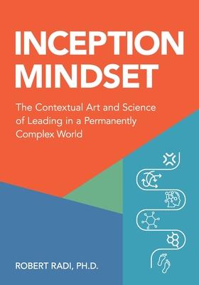 Inception Mindset: The Contextual Art and Science of Leading in a Permanently Complex World