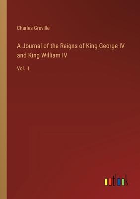 A Journal of the Reigns of King George IV and King William IV: Vol. II