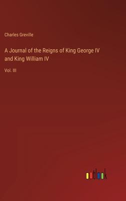 A Journal of the Reigns of King George IV and King William IV: Vol. III