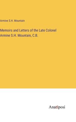 Memoirs and Letters of the Late Colonel Armine S.H. Mountain, C.B.