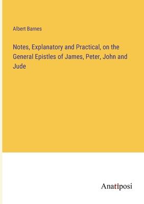 Notes, Explanatory and Practical, on the General Epistles of James, Peter, John and Jude