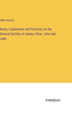 Notes, Explanatory and Practical, on the General Epistles of James, Peter, John and Jude