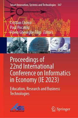 Proceedings of 22nd International Conference on Informatics in Economy (Ie 2023): Education, Research and Business Technologies