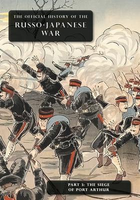 The Official History of the Russo-Japanese War: Part 3: The Siege of Port Arthur