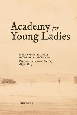 Academy for Young Ladies: Sarah and Thomas Bell, Matron and Keeper at the Parramatta Female Factory 1836-1843