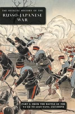 The Official History of the Russo-Japanese War: Part 2: From the Battle of the Yalu to Liao-Yang Exclusive