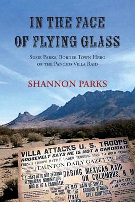 In the Face of Flying Glass: Susie Parks, Border Town Hero of the Pancho Villa Raid