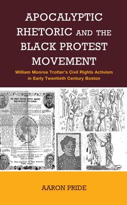 Apocalyptic Rhetoric and the Black Protest Movement: William Monroe Trotter’s Civil Rights Activism in Early Twentieth Century Boston