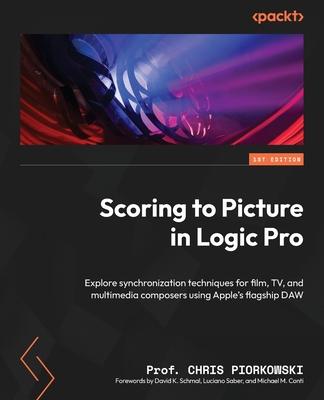 Scoring to Picture in Logic Pro: Explore synchronization techniques for film, TV, and multimedia composers using Apple’s flagship DAW