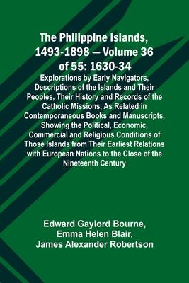 The Philippine Islands, 1493-1898 - Volume 36 of 55 1630-34 Explorations by Early Navigators, Descriptions of the Islands and Their Peoples, Their His