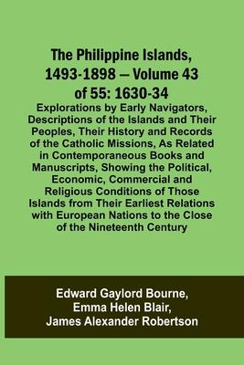 The Philippine Islands, 1493-1898 - Volume 43 of 55 1630-34 Explorations by Early Navigators, Descriptions of the Islands and Their Peoples, Their His
