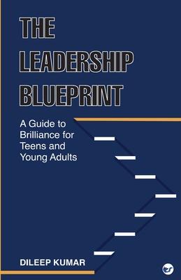 The Leadership Blueprint: A Guide to Brilliance for Teens and Young Adults