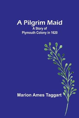 A Pilgrim Maid: A Story of Plymouth Colony in 1620