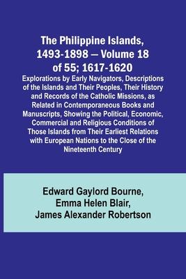 The Philippine Islands, 1493-1898 - Volume 18 of 55; 1617-1620; Explorations by Early Navigators, Descriptions of the Islands and Their Peoples, Their