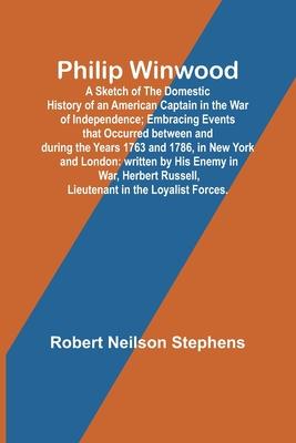 Philip Winwood; A Sketch of the Domestic History of an American Captain in the War of Independence; Embracing Events that Occurred between and during