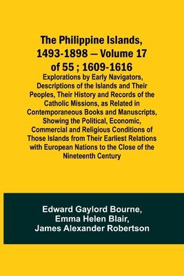 The Philippine Islands, 1493-1898 - Volume 17 of 55; 1609-1616; Explorations by Early Navigators, Descriptions of the Islands and Their Peoples, Their