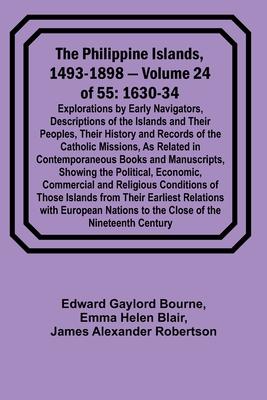 The Philippine Islands, 1493-1898 - Volume 24 of 55 1630-34 Explorations by Early Navigators, Descriptions of the Islands and Their Peoples, Their His