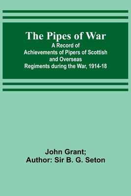 The Pipes of War; A Record of Achievements of Pipers of Scottish and Overseas Regiments during the War, 1914-18