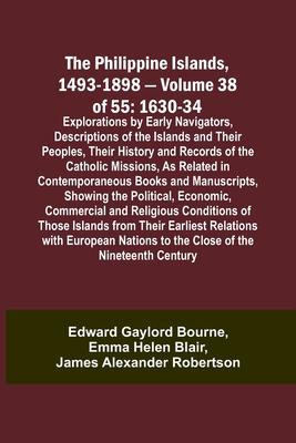 The Philippine Islands, 1493-1898 - Volume 38 of 55 1630-34 Explorations by Early Navigators, Descriptions of the Islands and Their Peoples, Their His
