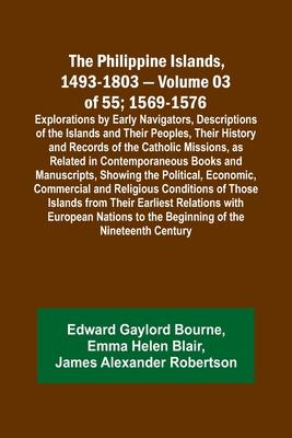 The Philippine Islands, 1493-1803 - Volume 03 of 55; 1569-1576; Explorations by Early Navigators, Descriptions of the Islands and Their Peoples, Their