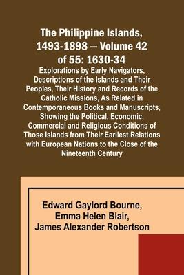 The Philippine Islands, 1493-1898 - Volume 42 of 55 1630-34 Explorations by Early Navigators, Descriptions of the Islands and Their Peoples, Their His