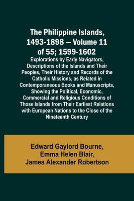The Philippine Islands, 1493-1898 - Volume 11 of 55; 1599-1602; Explorations by Early Navigators, Descriptions of the Islands and Their Peoples, Their
