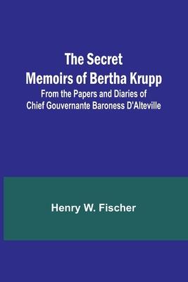 The Secret Memoirs of Bertha Krupp; From the Papers and Diaries of Chief Gouvernante Baroness D’Alteville