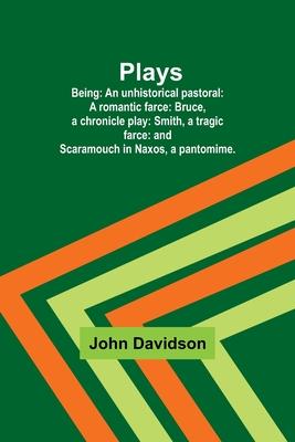 Plays; Being: An unhistorical pastoral: A romantic farce: Bruce, a chronicle play: Smith, a tragic farce: and Scaramouch in Naxos, a