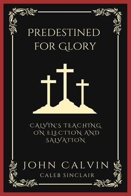 Predestined for Glory: Calvin’s Teaching on Election and Salvation (Grapevine Press)