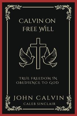 Calvin on Free Will: True Freedom in Obedience to God (Grapevine Press)