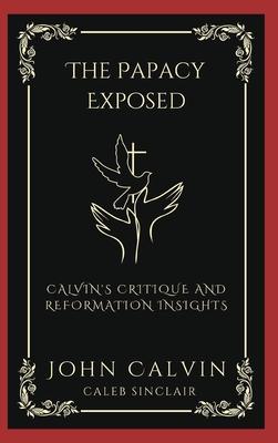 The Papacy Exposed: Calvin’s Critique and Reformation Insights (Grapevine Press)