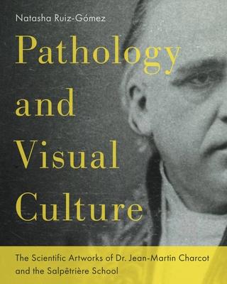 Pathology and Visual Culture: The Scientific Artworks of Dr. Jean-Martin Charcot and the Salpêtrière School