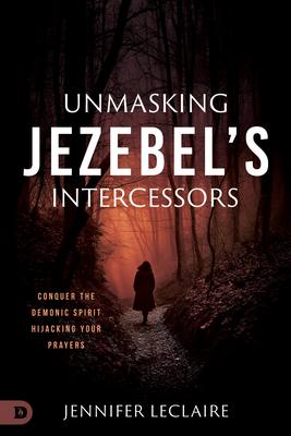 Unmasking Jezebel’s Intercessors: Conquer the Demonic Spirit Hijacking What God Is Building in Your Life