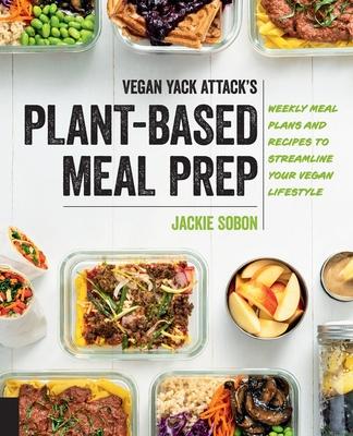 Vegan Yack Attack’s Plant-Based Meal Prep: Weekly Meal Plans and Recipes to Streamline Your Vegan Lifestyle