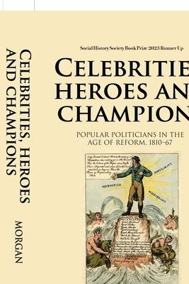Celebrities, Heroes and Champions: Popular Politicians in the Age of Reform, 1810-67