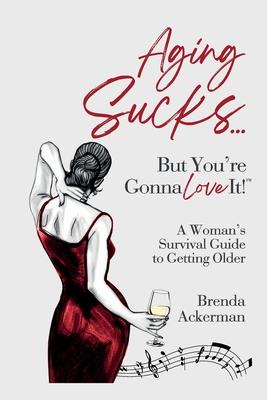 Aging Sucks... But You’re Gonna Love It!: A Woman’s Survival Guide to Getting Older
