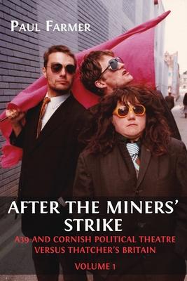 After the Miners’ Strike: A39 and Cornish Political Theatre versus Thatcher’s Britain