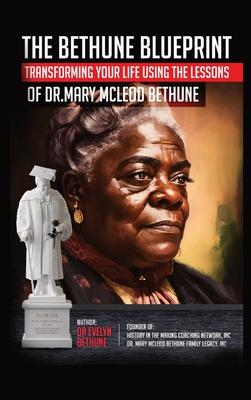 The Bethune Blueprint: Transforming Your Life Using the Lessons of Dr. Mary McLeod Bethune