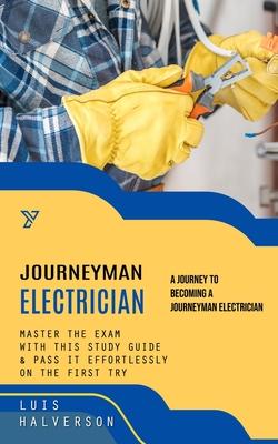 JourneyMan Electrician: A Journey to Becoming a Journeyman Electrician (Master the Exam With This Study Guide & Pass It Effortlessly on the Fi