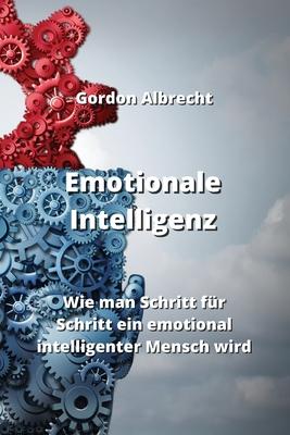 Emotionale Intelligenz: Wie man Schritt für Schritt ein emotional intelligenter Mensch wird
