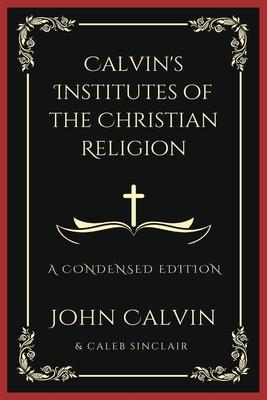Calvin’s Institutes of the Christian Religion: A Condensed Edition (Grapevine Press)