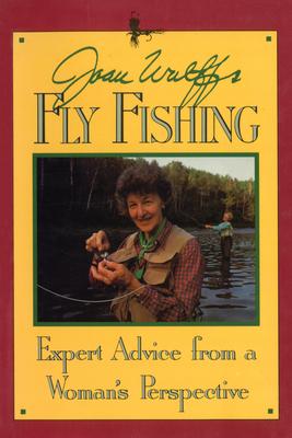 Joan Wulff’s Fly Fishing: Expert Advice from a Woman’s Perspective