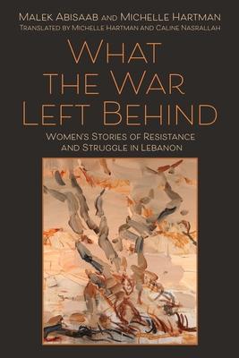 What the War Left Behind: Women’s Stories of Resistance and Struggle in Lebanon